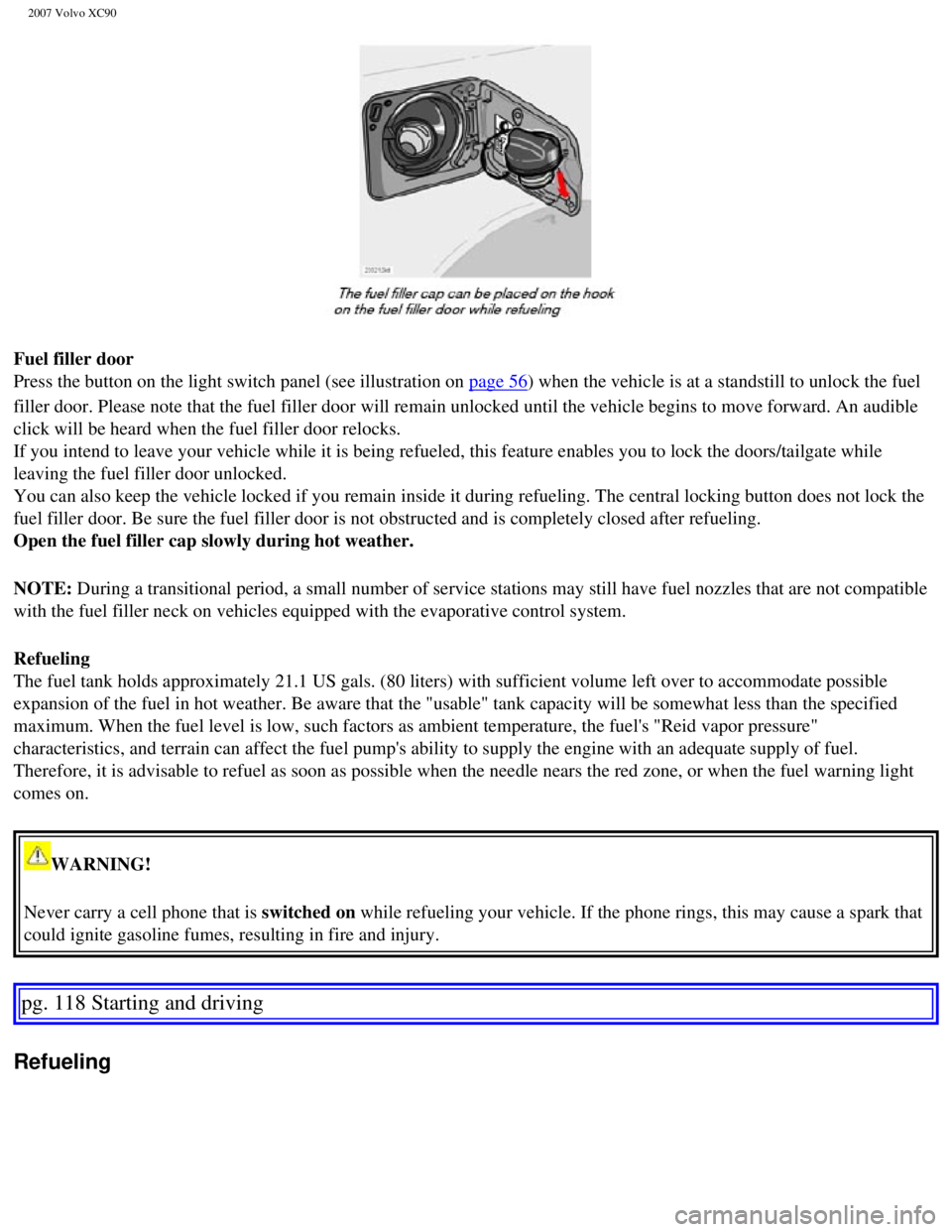 VOLVO XC90 2007  Owners Manual 
2007 Volvo XC90 
Fuel filler door 
Press the button on the light switch panel (see illustration on 
page 56) when the vehicle is at a standstill to unlock the fuel 
filler door. Please note that the 