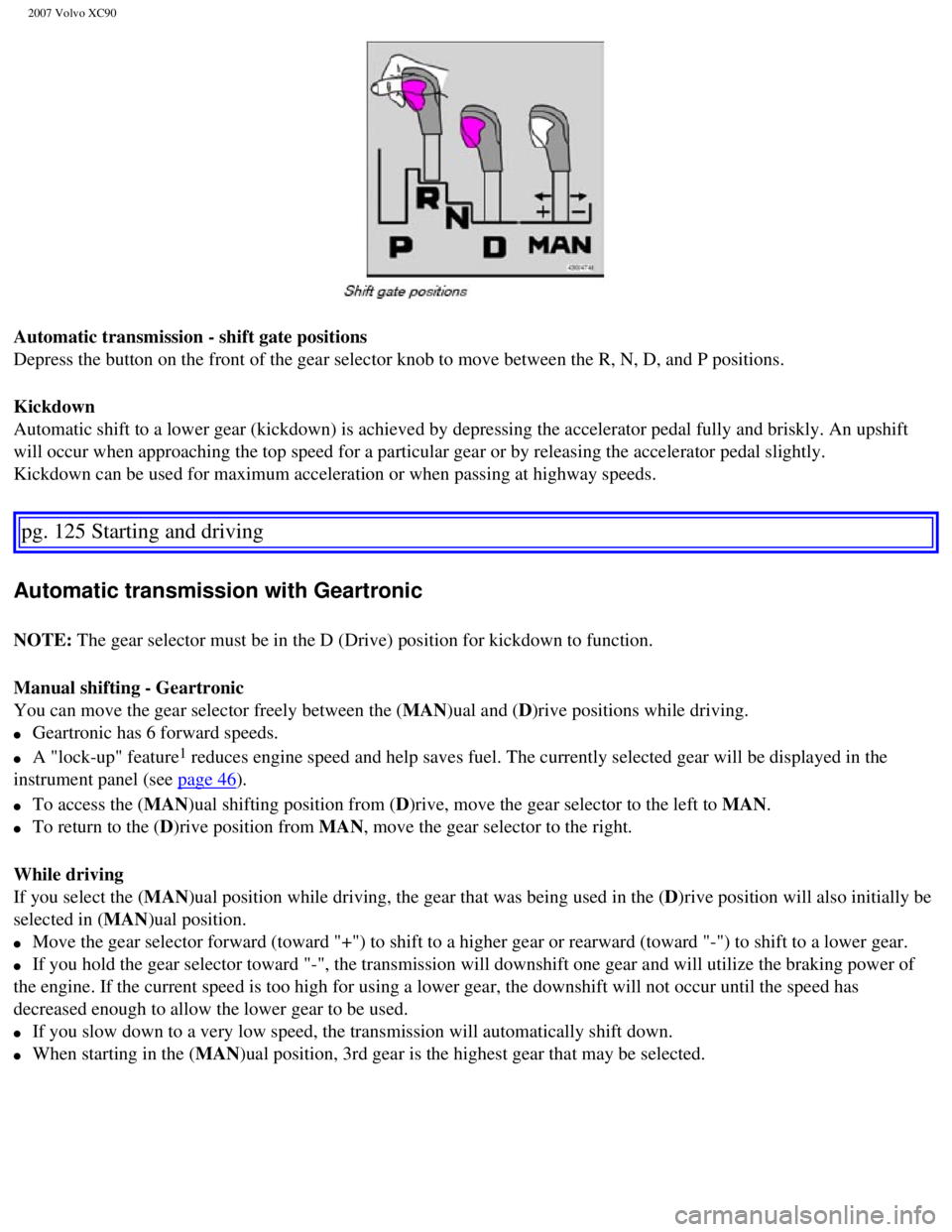 VOLVO XC90 2007  Owners Manual 
2007 Volvo XC90 
Automatic transmission - shift gate positions 
Depress the button on the front of the gear selector knob to move betwee\
n the R, N, D, and P positions.
Kickdown 
Automatic shift to 