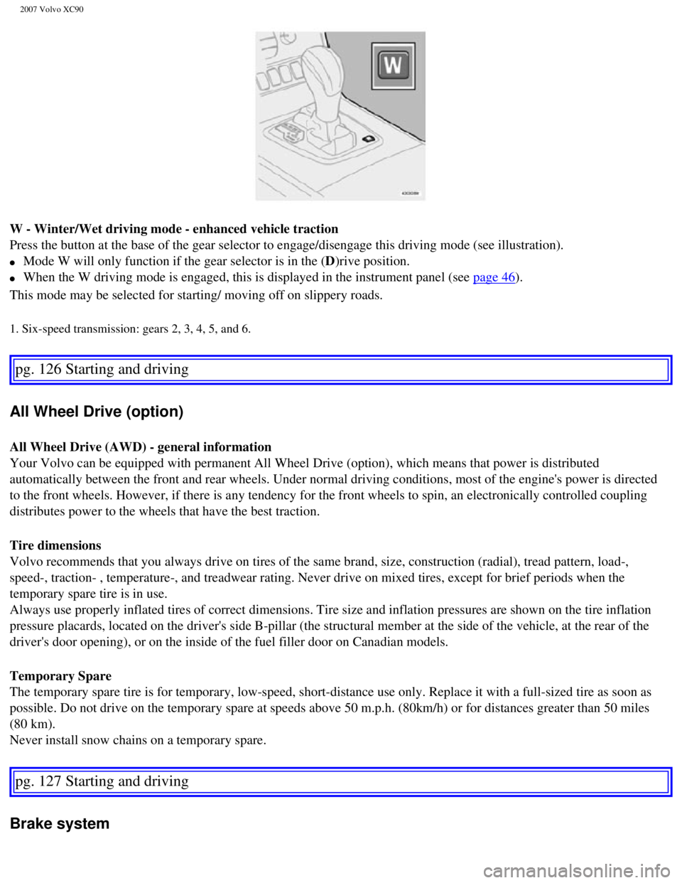 VOLVO XC90 2007  Owners Manual 
2007 Volvo XC90 
W - Winter/Wet driving mode - enhanced vehicle traction 
Press the button at the base of the gear selector to engage/disengage th\
is driving mode (see illustration). 
l     Mode W w