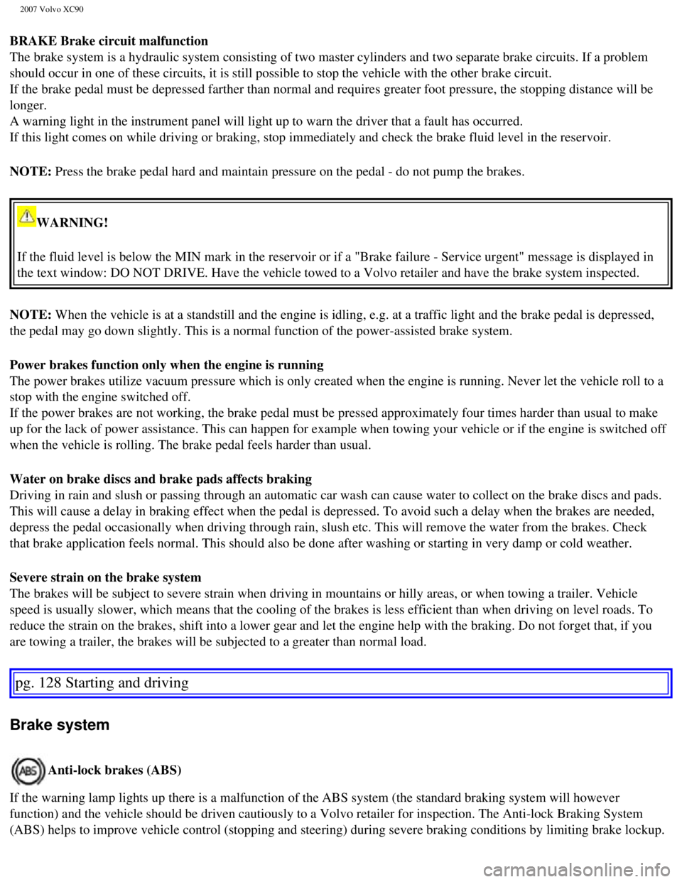 VOLVO XC90 2007  Owners Manual 
2007 Volvo XC90 
BRAKE Brake circuit malfunction 
The brake system is a hydraulic system consisting of two master cylinder\
s and two separate brake circuits. If a problem 
should occur in one of the