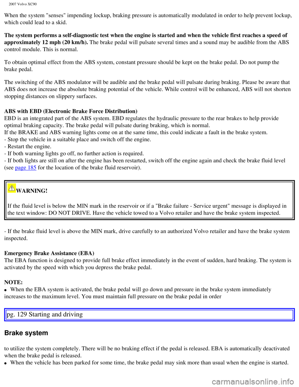 VOLVO XC90 2007  Owners Manual 
2007 Volvo XC90 
When the system "senses" impending lockup, braking pressure is automatic\
ally modulated in order to help prevent lockup, 
which could lead to a skid. 
 
The system performs a self-d