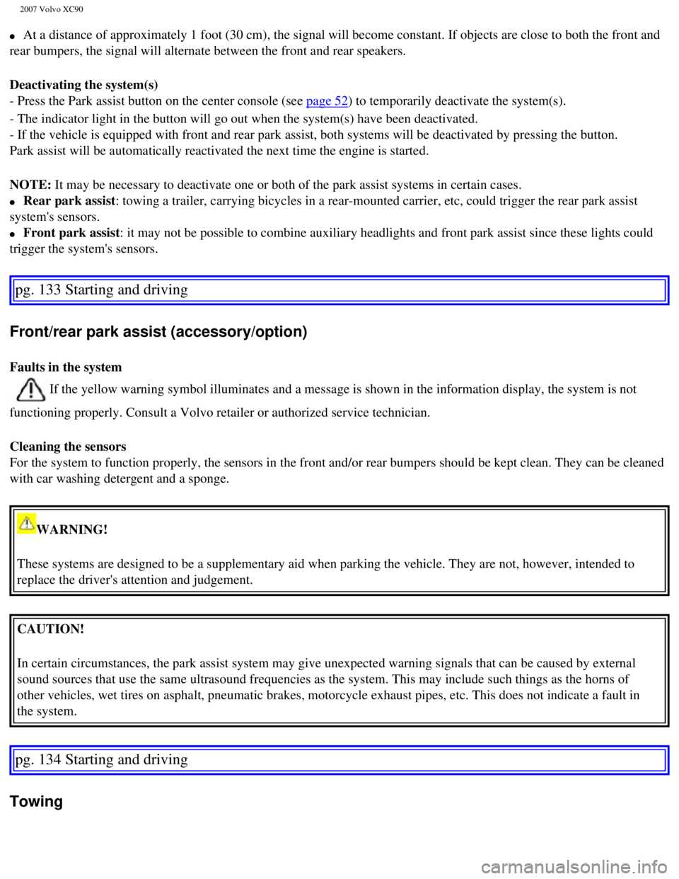 VOLVO XC90 2007  Owners Manual 
2007 Volvo XC90 
l     At a distance of approximately 1 foot (30 cm), the signal will become \
constant. If objects are close to both the front and 
rear bumpers, the signal will alternate between th