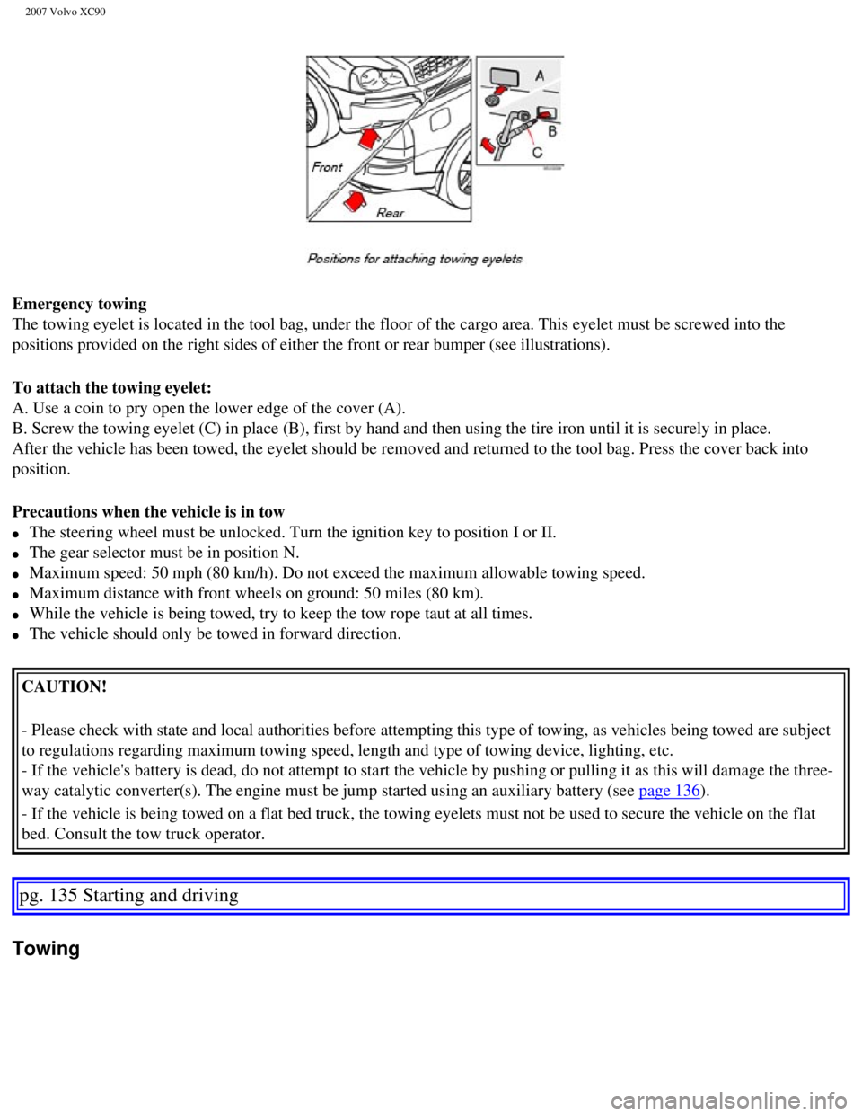 VOLVO XC90 2007  Owners Manual 
2007 Volvo XC90 
Emergency towing 
The towing eyelet is located in the tool bag, under the floor of the car\
go area. This eyelet must be screwed into the 
positions provided on the right sides of ei