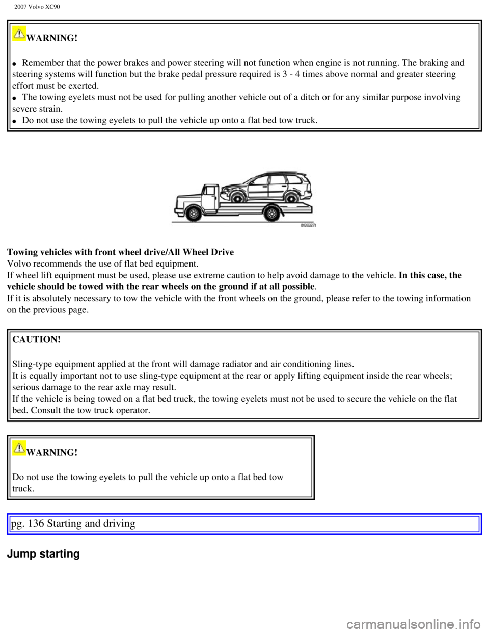 VOLVO XC90 2007  Owners Manual 
2007 Volvo XC90 
WARNING! 
l     Remember that the power brakes and power steering will not function when\
 engine is not running. The braking and 
steering systems will function but the brake pedal  VOLVO XC90 2007  Owners Manual 
2007 Volvo XC90 
WARNING! 
l     Remember that the power brakes and power steering will not function when\
 engine is not running. The braking and 
steering systems will function but the brake pedal