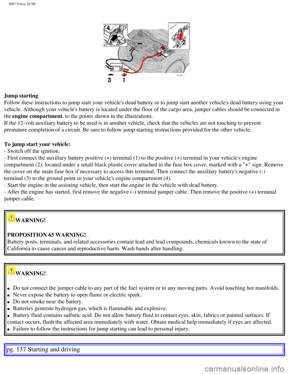 VOLVO XC90 2007  Owners Manual 
2007 Volvo XC90 
Jump starting 
Follow these instructions to jump start your vehicles dead battery or t\
o jump start another vehicles dead battery using your 
vehicle. Although your vehicles batt VOLVO XC90 2007  Owners Manual 
2007 Volvo XC90 
Jump starting 
Follow these instructions to jump start your vehicles dead battery or t\
o jump start another vehicles dead battery using your 
vehicle. Although your vehicles batt