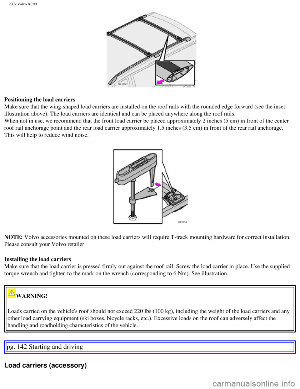 VOLVO XC90 2007 Owners Manual 
2007 Volvo XC90 
Positioning the load carriers 
Make sure that the wing-shaped load carriers are installed on the roof r\
ails with the rounded edge forward (see the inset 
illustration above). The l