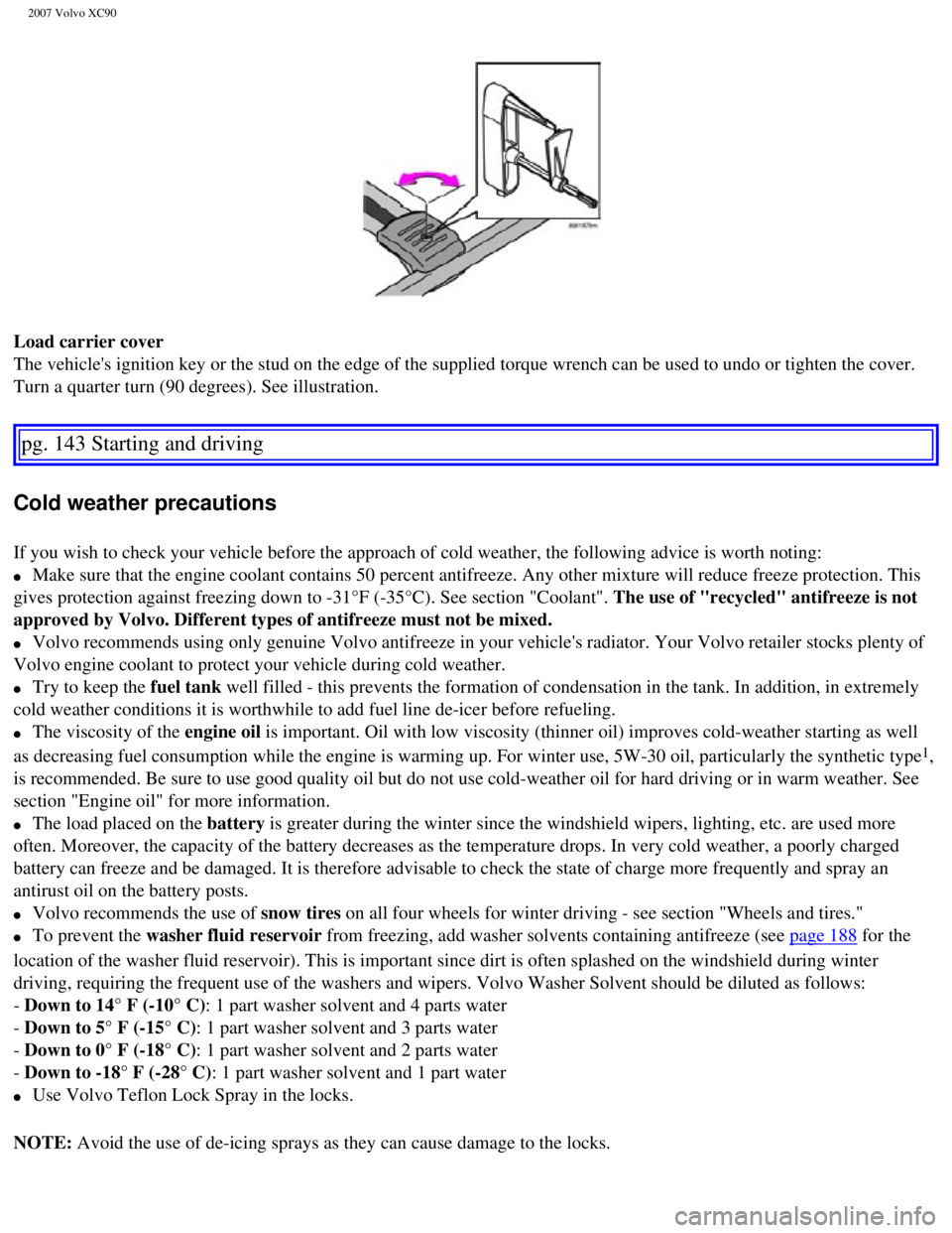 VOLVO XC90 2007  Owners Manual 
2007 Volvo XC90 
Load carrier cover 
The vehicles ignition key or the stud on the edge of the supplied torqu\
e wrench can be used to undo or tighten the cover. 
Turn a quarter turn (90 degrees). Se