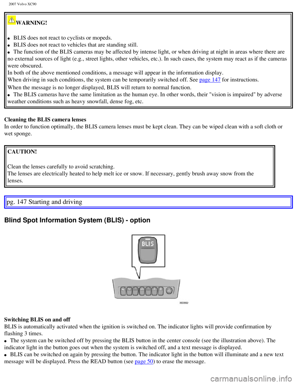 VOLVO XC90 2007  Owners Manual 
2007 Volvo XC90 
WARNING! 
l     BLIS does not react to cyclists or mopeds. 
l     BLIS does not react to vehicles that are standing still. 
l     The function of the BLIS cameras may be affected by 