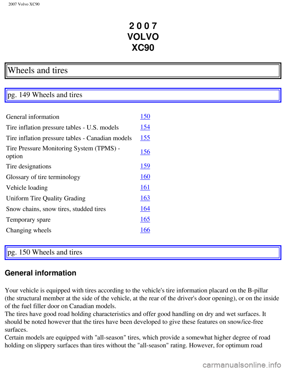 VOLVO XC90 2007  Owners Manual 
2007 Volvo XC90 
2 0 0 7 
VOLVO  XC90
Wheels and tires 
pg. 149 Wheels and tires 
General information 150
Tire inflation pressure tables - U.S. models 
154
Tire inflation pressure tables - Canadian m