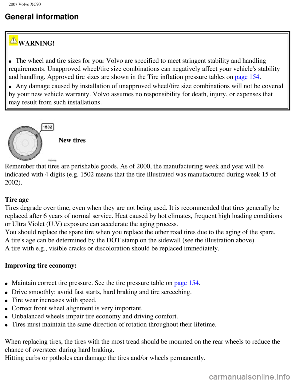 VOLVO XC90 2007  Owners Manual 
2007 Volvo XC90 
General information 
WARNING! 
l     The wheel and tire sizes for your Volvo are specified to meet stringent \
stability and handling 
requirements. Unapproved wheel/tire size combin