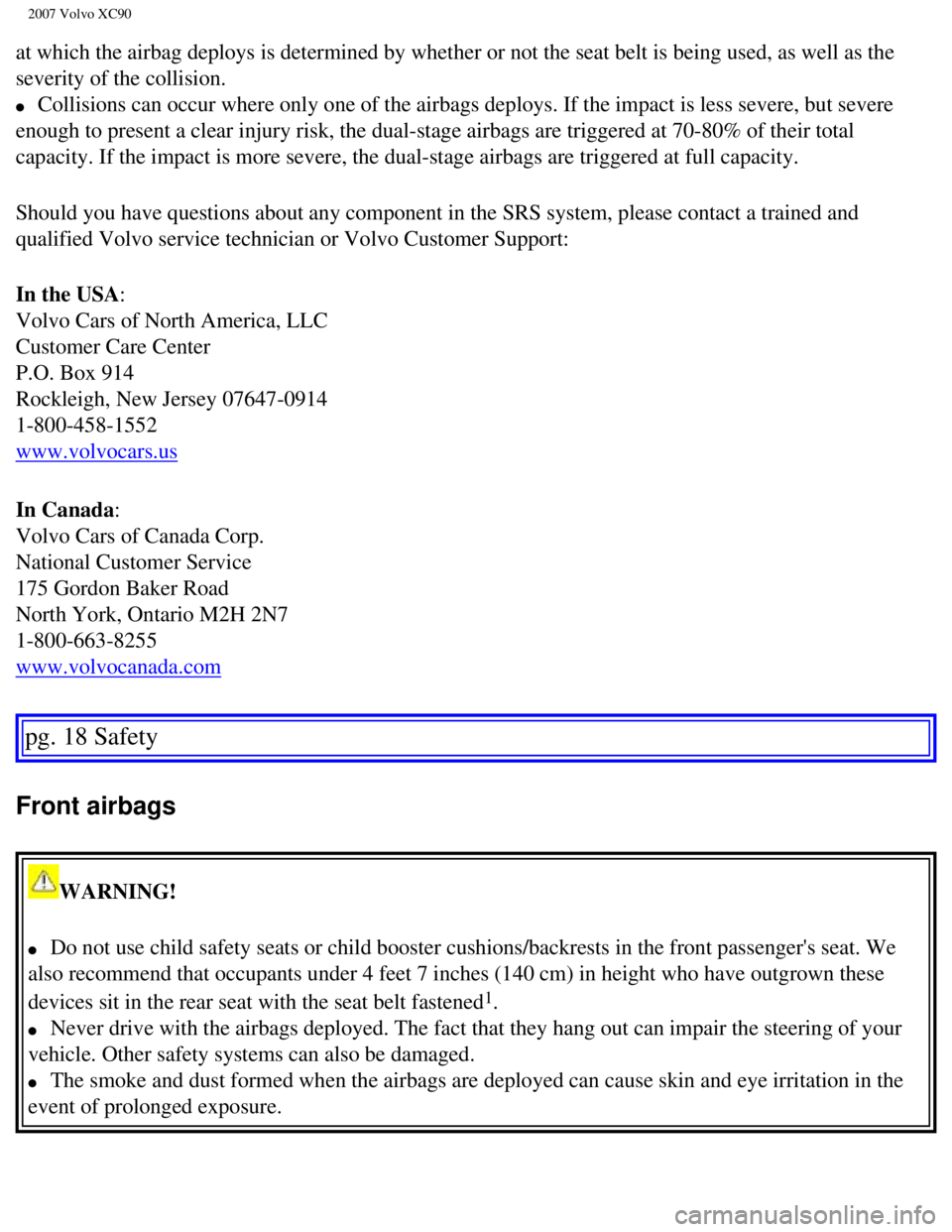 VOLVO XC90 2007 User Guide
2007 Volvo XC90
at which the airbag deploys is determined by whether or not the seat bel\
t is being used, as well as the
severity of the collision.
l Collisions can occur where only one of th VOLVO XC90 2007 User Guide
2007 Volvo XC90
at which the airbag deploys is determined by whether or not the seat bel\
t is being used, as well as the
severity of the collision.
l Collisions can occur where only one of th