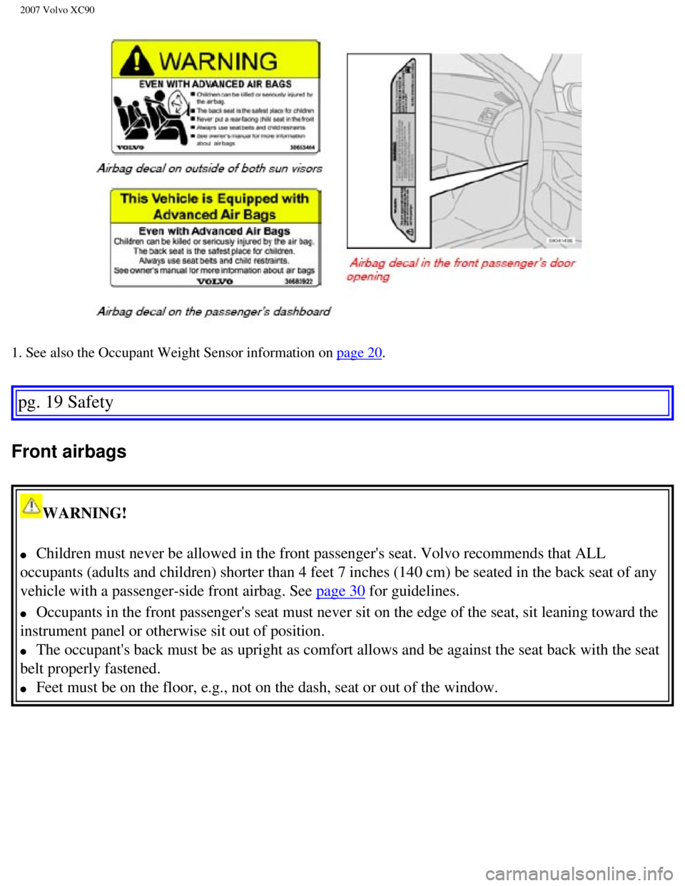 VOLVO XC90 2007 User Guide
2007 Volvo XC90
1. See also the Occupant Weight Sensor information on page 20.
pg. 19 Safety
Front airbags
WARNING!
l Children must never be allowed in the front passengers seat. Volvo re VOLVO XC90 2007 User Guide
2007 Volvo XC90
1. See also the Occupant Weight Sensor information on page 20.
pg. 19 Safety
Front airbags
WARNING!
l Children must never be allowed in the front passengers seat. Volvo re