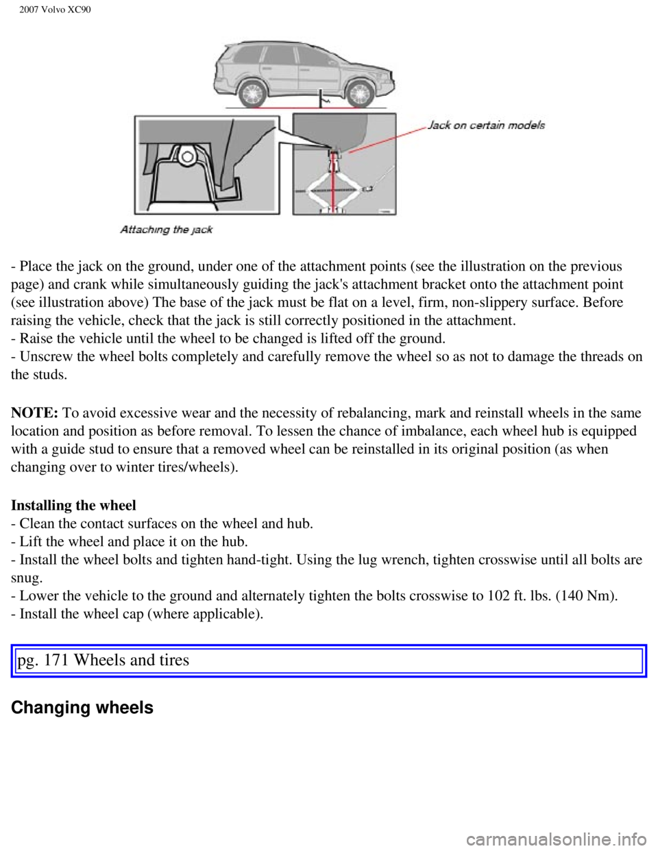 VOLVO XC90 2007  Owners Manual 
2007 Volvo XC90 
- Place the jack on the ground, under one of the attachment points (see\
 the illustration on the previous 
page) and crank while simultaneously guiding the jacks attachment brac\
k
