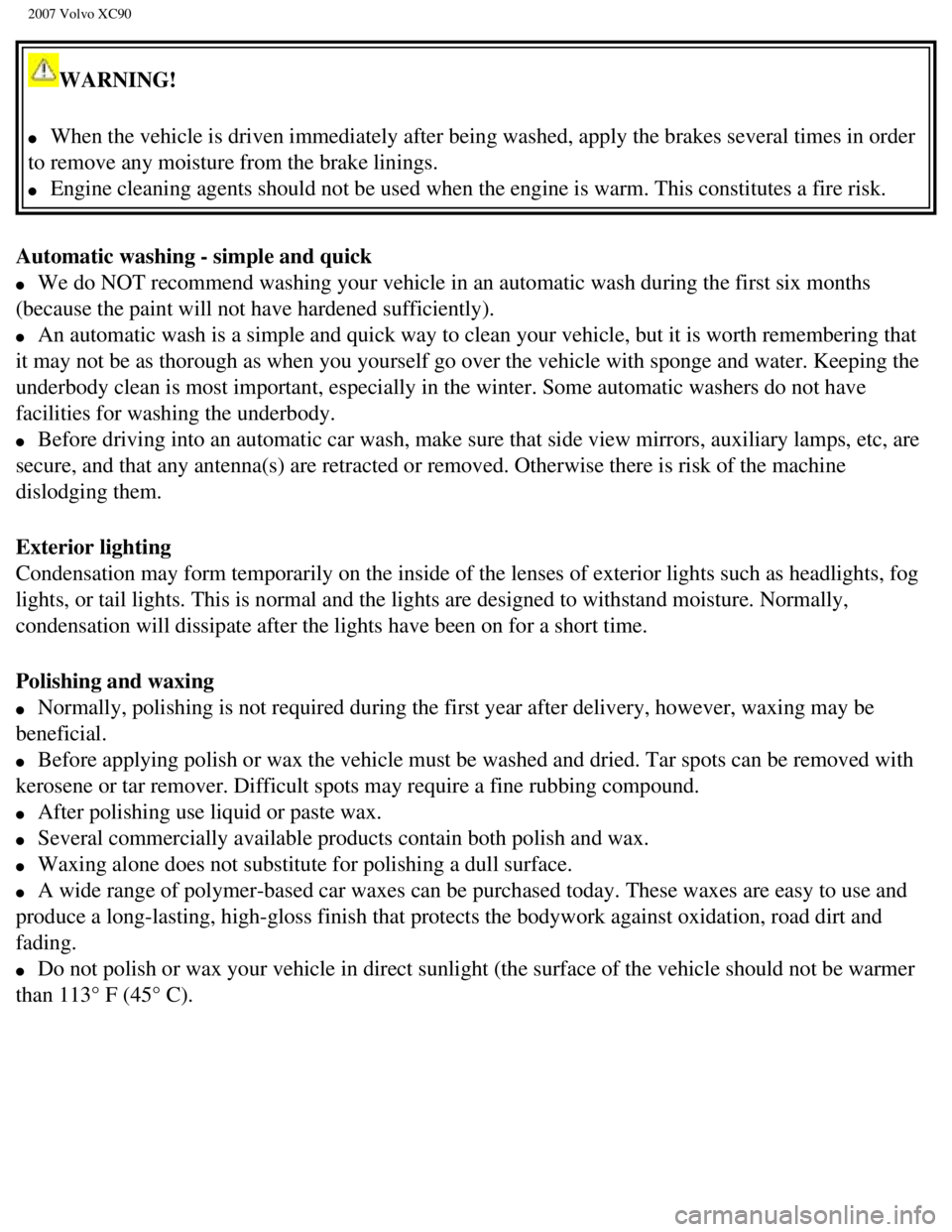 VOLVO XC90 2007 Owners Manual
2007 Volvo XC90
WARNING!
l When the vehicle is driven immediately after being washed, apply the bra\
kes several times in order
to remove any moisture from the brake linings.
l Engine cle VOLVO XC90 2007 Owners Manual
2007 Volvo XC90
WARNING!
l When the vehicle is driven immediately after being washed, apply the bra\
kes several times in order
to remove any moisture from the brake linings.
l Engine cle