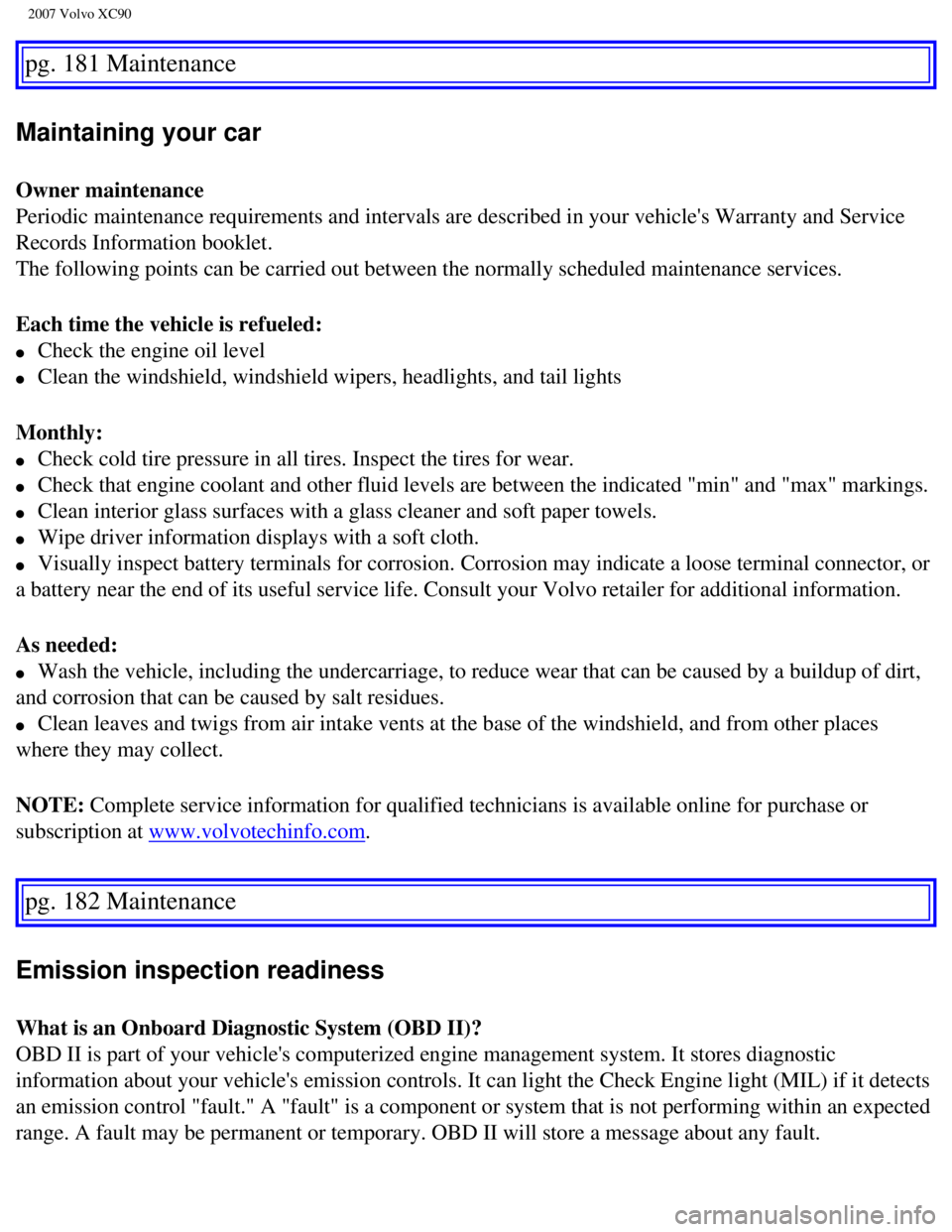 VOLVO XC90 2007  Owners Manual 
2007 Volvo XC90 
pg. 181 Maintenance 
Maintaining your car 
Owner maintenance 
Periodic maintenance requirements and intervals are described in your ve\
hicles Warranty and Service 
Records Informat