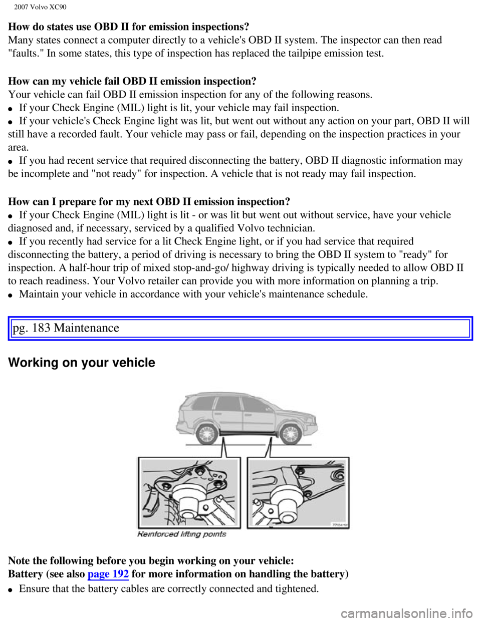 VOLVO XC90 2007 Owners Manual
2007 Volvo XC90
How do states use OBD II for emission inspections?
Many states connect a computer directly to a vehicles OBD II system. Th\
e inspector can then read
"faults." In some states, thi VOLVO XC90 2007 Owners Manual
2007 Volvo XC90
How do states use OBD II for emission inspections?
Many states connect a computer directly to a vehicles OBD II system. Th\
e inspector can then read
"faults." In some states, thi