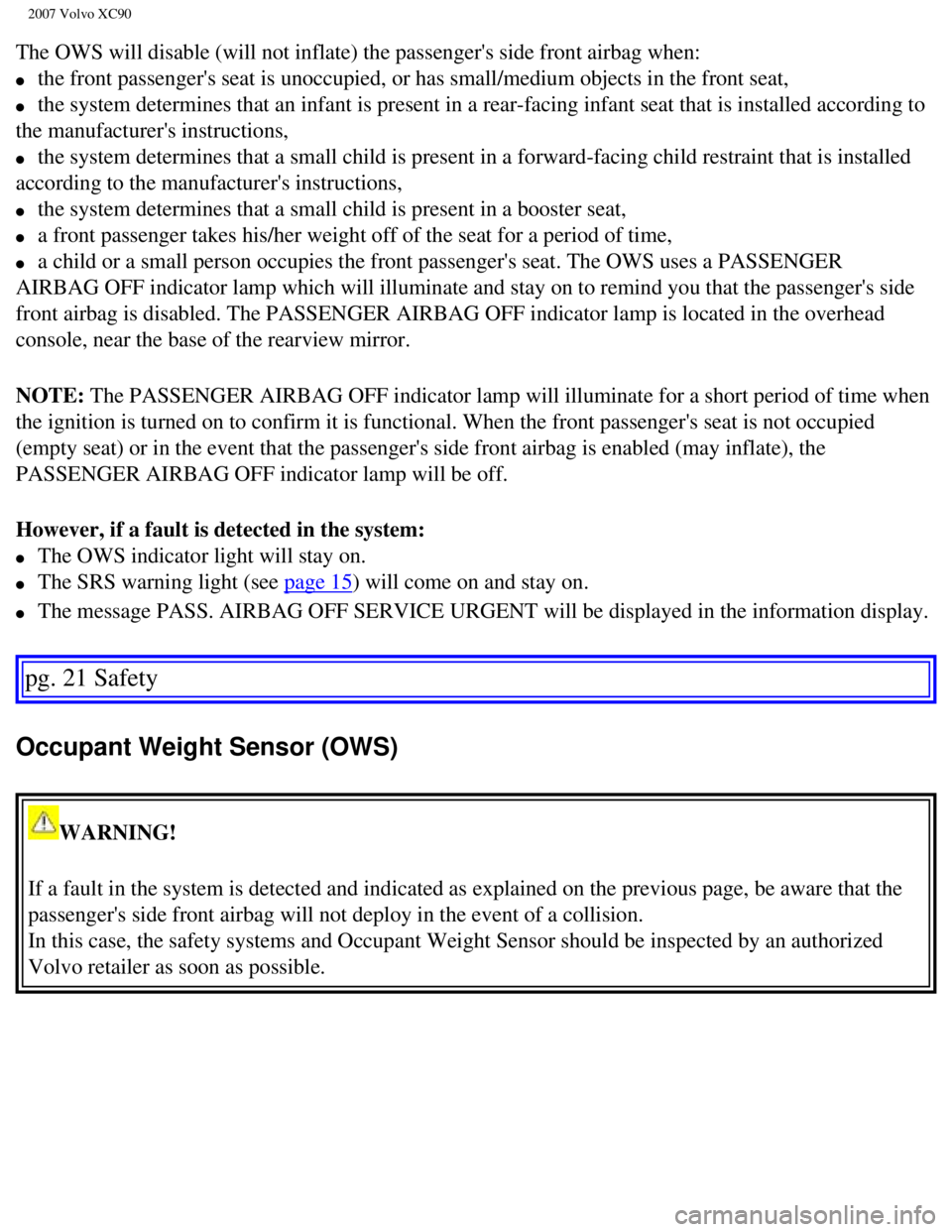 VOLVO XC90 2007 User Guide
2007 Volvo XC90
The OWS will disable (will not inflate) the passengers side front air\
bag when:
l the front passengers seat is unoccupied, or has small/medium objects in\
the front seat,
l VOLVO XC90 2007 User Guide
2007 Volvo XC90
The OWS will disable (will not inflate) the passengers side front air\
bag when:
l the front passengers seat is unoccupied, or has small/medium objects in\
the front seat,
l