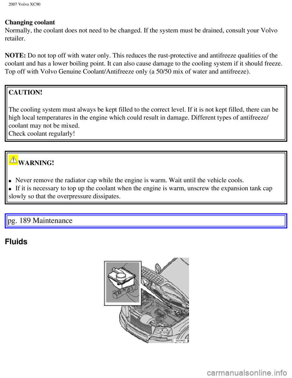 VOLVO XC90 2007 Owners Manual
2007 Volvo XC90
Changing coolant
Normally, the coolant does not need to be changed. If the system must be\
drained, consult your Volvo
retailer.
NOTE: Do not top off with water only. This reduces VOLVO XC90 2007 Owners Manual
2007 Volvo XC90
Changing coolant
Normally, the coolant does not need to be changed. If the system must be\
drained, consult your Volvo
retailer.
NOTE: Do not top off with water only. This reduces