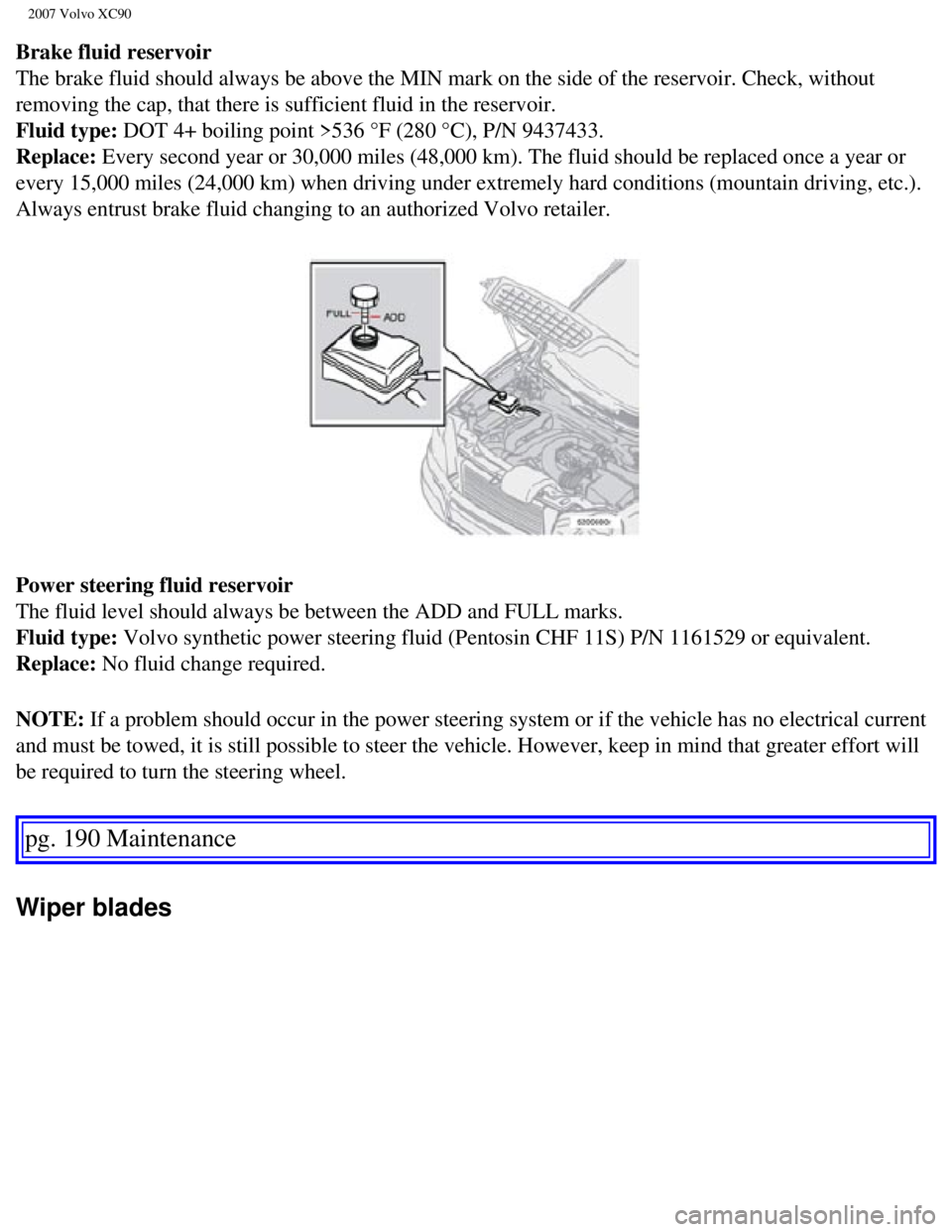 VOLVO XC90 2007 Owners Manual
2007 Volvo XC90
Brake fluid reservoir
The brake fluid should always be above the MIN mark on the side of the r\
eservoir. Check, without
removing the cap, that there is sufficient fluid in the res VOLVO XC90 2007 Owners Manual
2007 Volvo XC90
Brake fluid reservoir
The brake fluid should always be above the MIN mark on the side of the r\
eservoir. Check, without
removing the cap, that there is sufficient fluid in the res