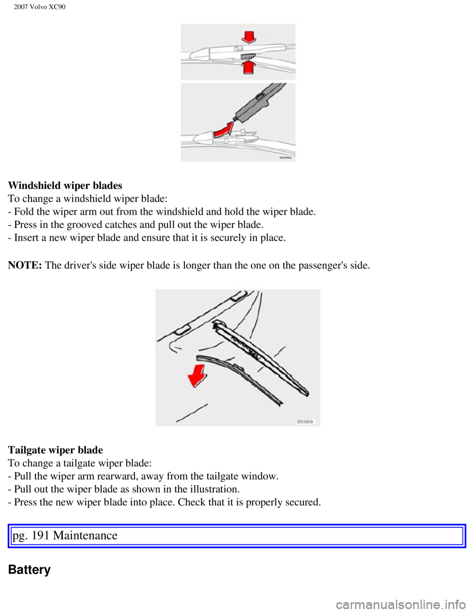VOLVO XC90 2007 Owners Manual
2007 Volvo XC90
Windshield wiper blades
To change a windshield wiper blade:
- Fold the wiper arm out from the windshield and hold the wiper blade.
- Press in the grooved catches and pull out the VOLVO XC90 2007 Owners Manual
2007 Volvo XC90
Windshield wiper blades
To change a windshield wiper blade:
- Fold the wiper arm out from the windshield and hold the wiper blade.
- Press in the grooved catches and pull out the