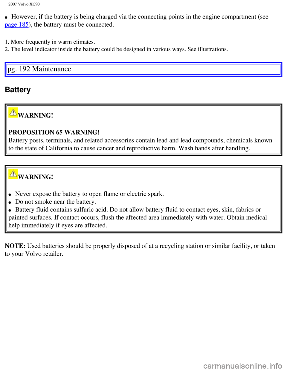 VOLVO XC90 2007 Owners Manual
2007 Volvo XC90
l However, if the battery is being charged via the connecting points in th\
e engine compartment (see
page 185), the battery must be connected.
1. More frequently in warm clima VOLVO XC90 2007 Owners Manual
2007 Volvo XC90
l However, if the battery is being charged via the connecting points in th\
e engine compartment (see
page 185), the battery must be connected.
1. More frequently in warm clima