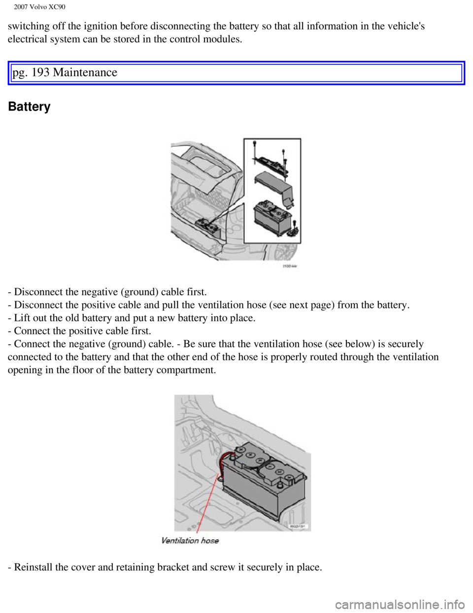 VOLVO XC90 2007 Owners Manual
2007 Volvo XC90
switching off the ignition before disconnecting the battery so that all \
information in the vehicles
electrical system can be stored in the control modules.
pg. 193 Maintenance
VOLVO XC90 2007 Owners Manual
2007 Volvo XC90
switching off the ignition before disconnecting the battery so that all \
information in the vehicles
electrical system can be stored in the control modules.
pg. 193 Maintenance