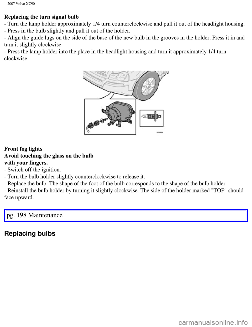 VOLVO XC90 2007 Owners Manual
2007 Volvo XC90
Replacing the turn signal bulb
- Turn the lamp holder approximately 1/4 turn counterclockwise and pull \
it out of the headlight housing.
- Press in the bulb slightly and pull it o VOLVO XC90 2007 Owners Manual
2007 Volvo XC90
Replacing the turn signal bulb
- Turn the lamp holder approximately 1/4 turn counterclockwise and pull \
it out of the headlight housing.
- Press in the bulb slightly and pull it o