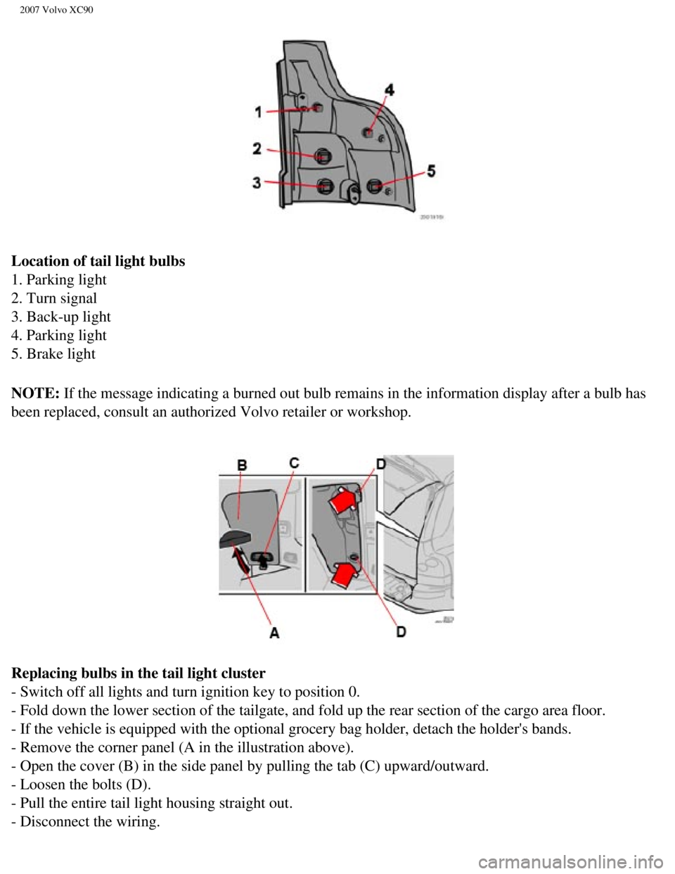 VOLVO XC90 2007 Owners Manual
2007 Volvo XC90
Location of tail light bulbs
1. Parking light
2. Turn signal
3. Back-up light
4. Parking light
5. Brake light
NOTE: If the message indicating a burned out bulb remains in the in VOLVO XC90 2007 Owners Manual
2007 Volvo XC90
Location of tail light bulbs
1. Parking light
2. Turn signal
3. Back-up light
4. Parking light
5. Brake light
NOTE: If the message indicating a burned out bulb remains in the in