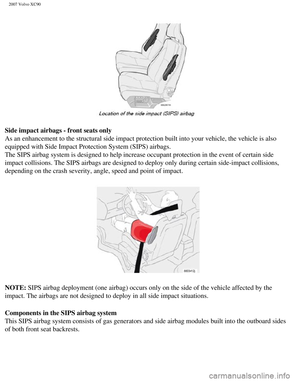 VOLVO XC90 2007 Owners Manual
2007 Volvo XC90
Side impact airbags - front seats only
As an enhancement to the structural side impact protection built into yo\
ur vehicle, the vehicle is also
equipped with Side Impact Protectio VOLVO XC90 2007 Owners Manual
2007 Volvo XC90
Side impact airbags - front seats only
As an enhancement to the structural side impact protection built into yo\
ur vehicle, the vehicle is also
equipped with Side Impact Protectio