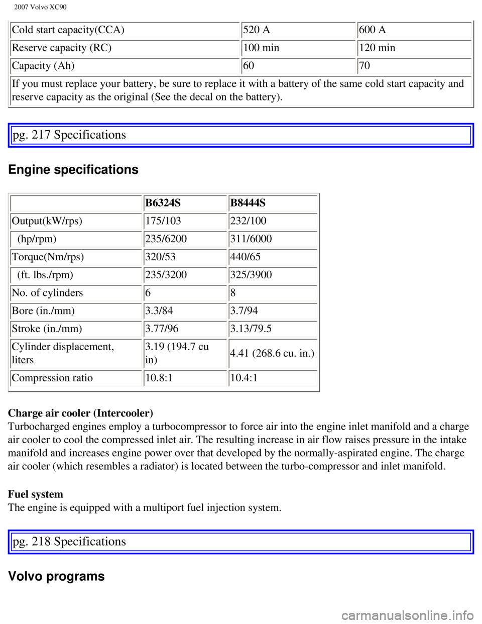 VOLVO XC90 2007 Owners Manual
2007 Volvo XC90
Cold start capacity(CCA) 520 A 600 A
Reserve capacity (RC) 100 min 120 min
Capacity (Ah) 60 70
If you must replace your battery, be sure to replace it with a battery o\
f the same VOLVO XC90 2007 Owners Manual
2007 Volvo XC90
Cold start capacity(CCA) 520 A 600 A
Reserve capacity (RC) 100 min 120 min
Capacity (Ah) 60 70
If you must replace your battery, be sure to replace it with a battery o\
f the same