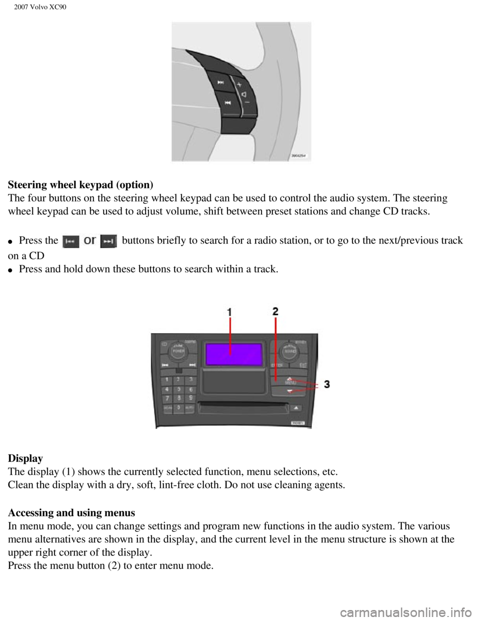 VOLVO XC90 2007 Owners Manual
2007 Volvo XC90
Steering wheel keypad (option)
The four buttons on the steering wheel keypad can be used to control the\
audio system. The steering
wheel keypad can be used to adjust volume, shif VOLVO XC90 2007 Owners Manual
2007 Volvo XC90
Steering wheel keypad (option)
The four buttons on the steering wheel keypad can be used to control the\
audio system. The steering
wheel keypad can be used to adjust volume, shif