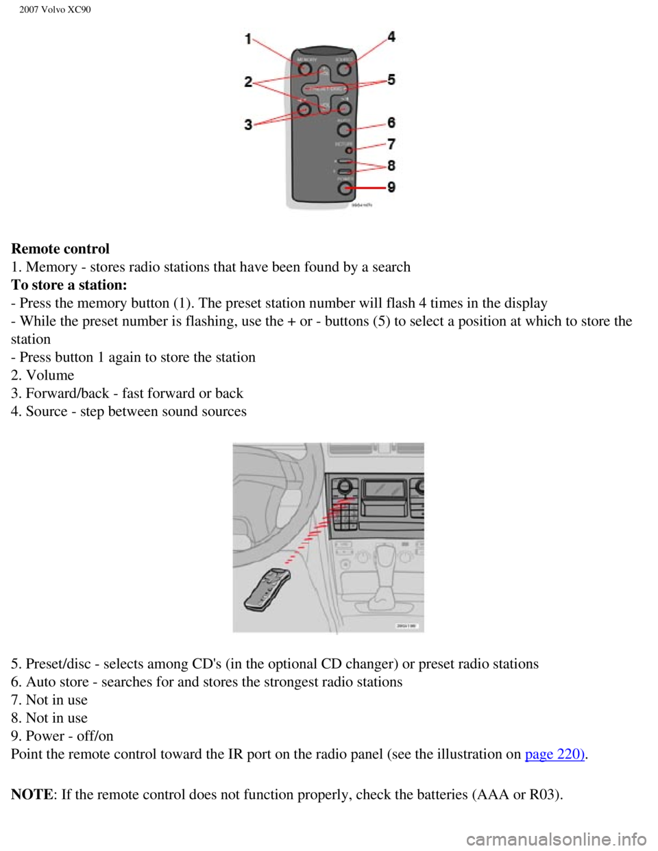 VOLVO XC90 2007 Owners Manual
2007 Volvo XC90
Remote control
1. Memory - stores radio stations that have been found by a search
To store a station:
- Press the memory button (1). The preset station number will flash 4 \
times VOLVO XC90 2007 Owners Manual
2007 Volvo XC90
Remote control
1. Memory - stores radio stations that have been found by a search
To store a station:
- Press the memory button (1). The preset station number will flash 4 \
times