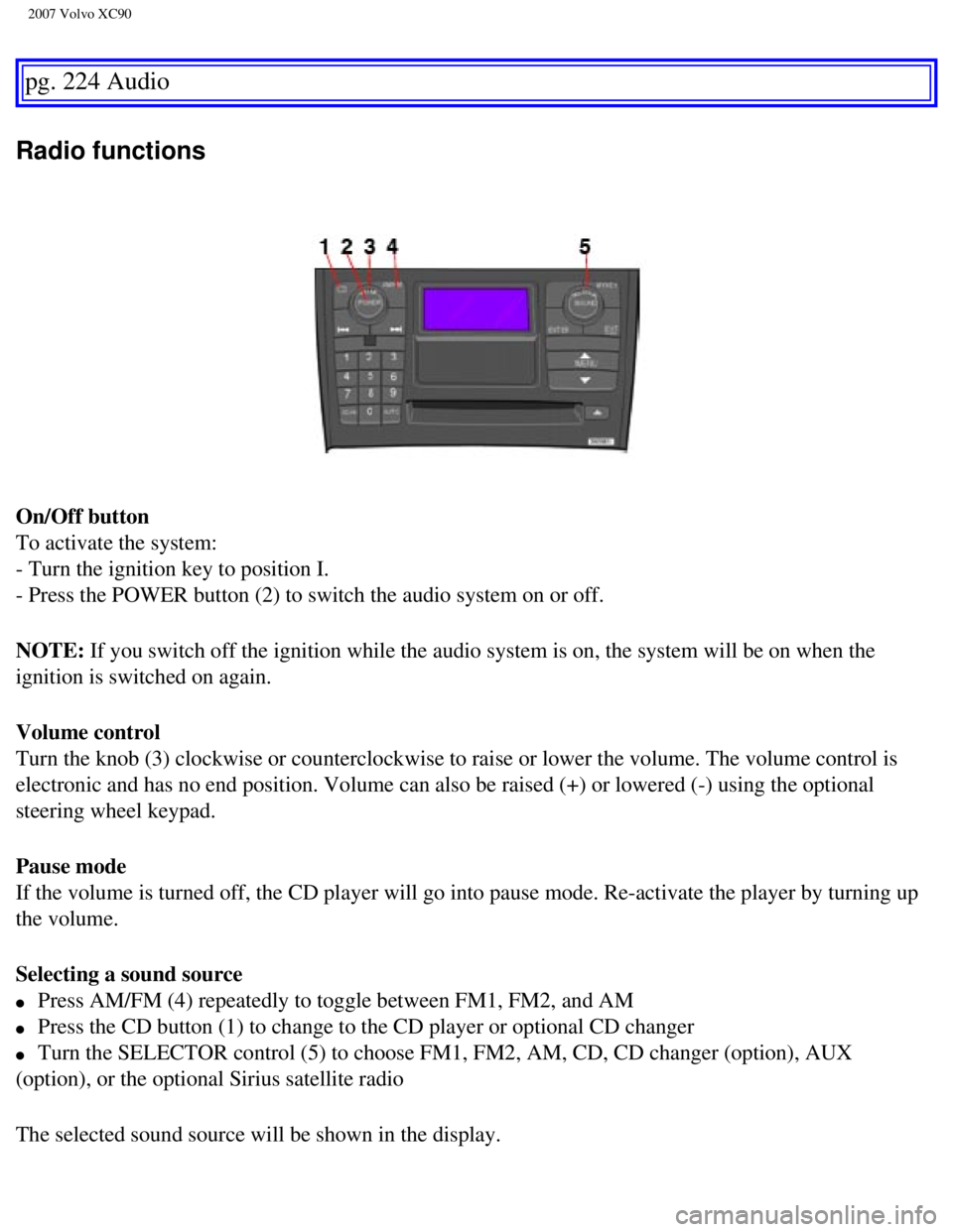 VOLVO XC90 2007 Owners Manual
2007 Volvo XC90
pg. 224 Audio
Radio functions
On/Off button
To activate the system:
- Turn the ignition key to position I.
- Press the POWER button (2) to switch the audio system on or off.
NOT VOLVO XC90 2007 Owners Manual
2007 Volvo XC90
pg. 224 Audio
Radio functions
On/Off button
To activate the system:
- Turn the ignition key to position I.
- Press the POWER button (2) to switch the audio system on or off.
NOT