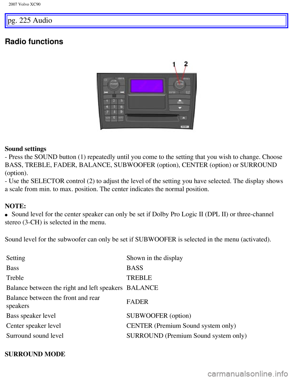 VOLVO XC90 2007 Owners Manual
2007 Volvo XC90
pg. 225 Audio
Radio functions
Sound settings
- Press the SOUND button (1) repeatedly until you come to the setting \
that you wish to change. Choose
BASS, TREBLE, FADER, BALANCE, VOLVO XC90 2007 Owners Manual
2007 Volvo XC90
pg. 225 Audio
Radio functions
Sound settings
- Press the SOUND button (1) repeatedly until you come to the setting \
that you wish to change. Choose
BASS, TREBLE, FADER, BALANCE,