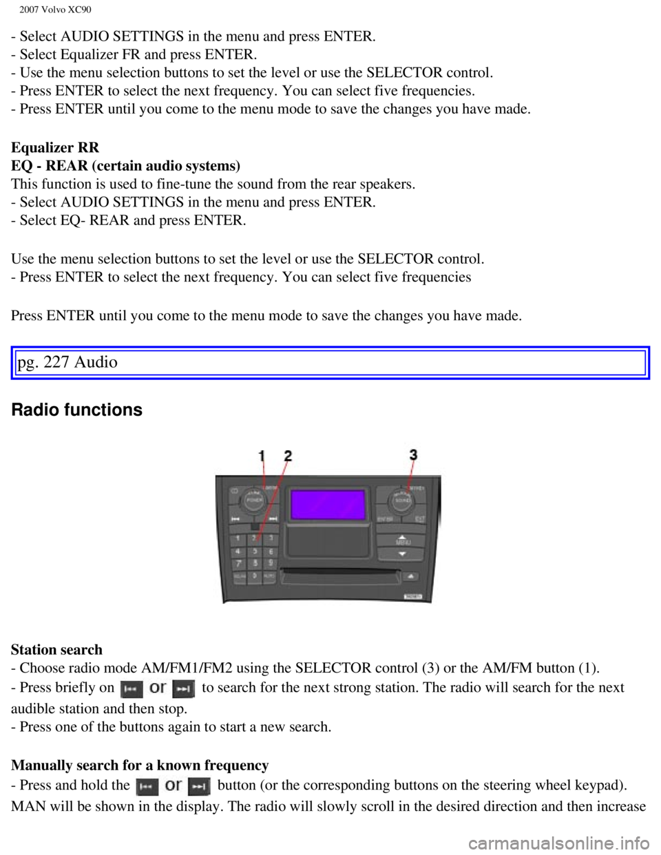 VOLVO XC90 2007 Owners Manual
2007 Volvo XC90
- Select AUDIO SETTINGS in the menu and press ENTER.
- Select Equalizer FR and press ENTER.
- Use the menu selection buttons to set the level or use the SELECTOR co\
ntrol.
- Pres VOLVO XC90 2007 Owners Manual
2007 Volvo XC90
- Select AUDIO SETTINGS in the menu and press ENTER.
- Select Equalizer FR and press ENTER.
- Use the menu selection buttons to set the level or use the SELECTOR co\
ntrol.
- Pres