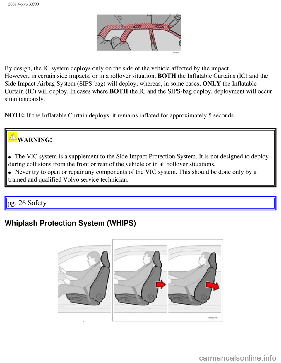 VOLVO XC90 2007 Owners Manual
2007 Volvo XC90
By design, the IC system deploys only on the side of the vehicle affecte\
d by the impact.
However, in certain side impacts, or in a rollover situation, BOTH the Inflatable Curtains VOLVO XC90 2007 Owners Manual
2007 Volvo XC90
By design, the IC system deploys only on the side of the vehicle affecte\
d by the impact.
However, in certain side impacts, or in a rollover situation, BOTH the Inflatable Curtains