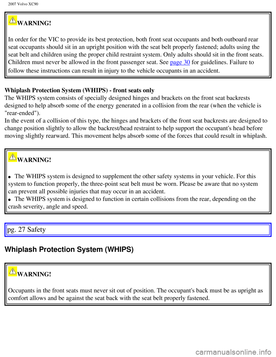VOLVO XC90 2007 Owners Manual
2007 Volvo XC90
WARNING!
In order for the VIC to provide its best protection, both front seat occ\
upants and both outboard rear
seat occupants should sit in an upright position with the seat belt VOLVO XC90 2007 Owners Manual
2007 Volvo XC90
WARNING!
In order for the VIC to provide its best protection, both front seat occ\
upants and both outboard rear
seat occupants should sit in an upright position with the seat belt