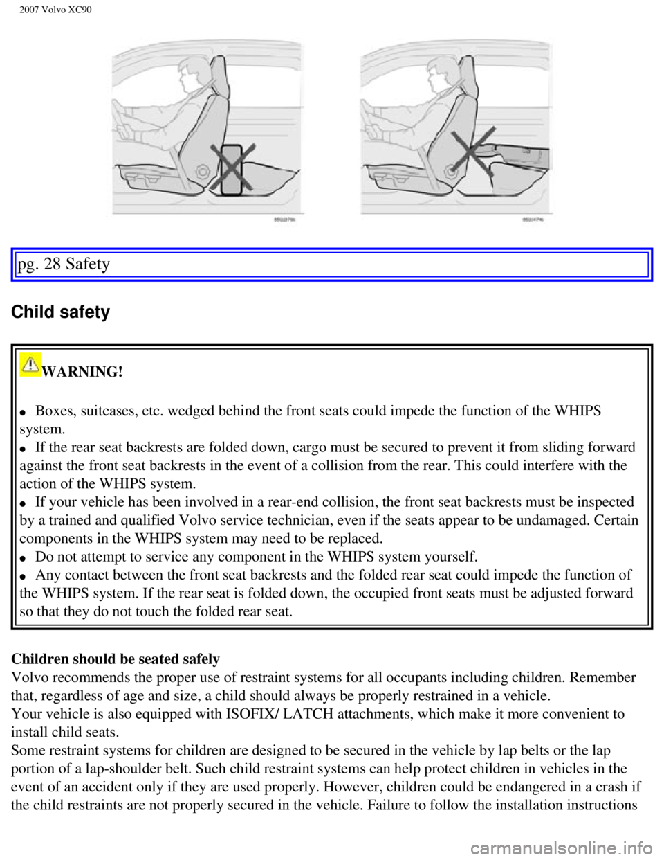 VOLVO XC90 2007 Owners Manual
2007 Volvo XC90
pg. 28 Safety
Child safety
WARNING!
l Boxes, suitcases, etc. wedged behind the front seats could impede the fu\
nction of the WHIPS
system.
l If the rear seat backrests VOLVO XC90 2007 Owners Manual
2007 Volvo XC90
pg. 28 Safety
Child safety
WARNING!
l Boxes, suitcases, etc. wedged behind the front seats could impede the fu\
nction of the WHIPS
system.
l If the rear seat backrests