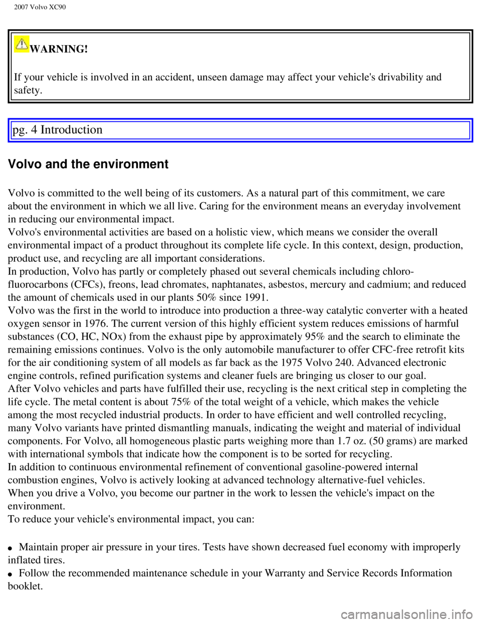 VOLVO XC90 2007 Owners Manual
2007 Volvo XC90
WARNING!
If your vehicle is involved in an accident, unseen damage may affect you\
r vehicles drivability and
safety.
pg. 4 Introduction
Volvo and the environment
Volvo is comm VOLVO XC90 2007 Owners Manual
2007 Volvo XC90
WARNING!
If your vehicle is involved in an accident, unseen damage may affect you\
r vehicles drivability and
safety.
pg. 4 Introduction
Volvo and the environment
Volvo is comm