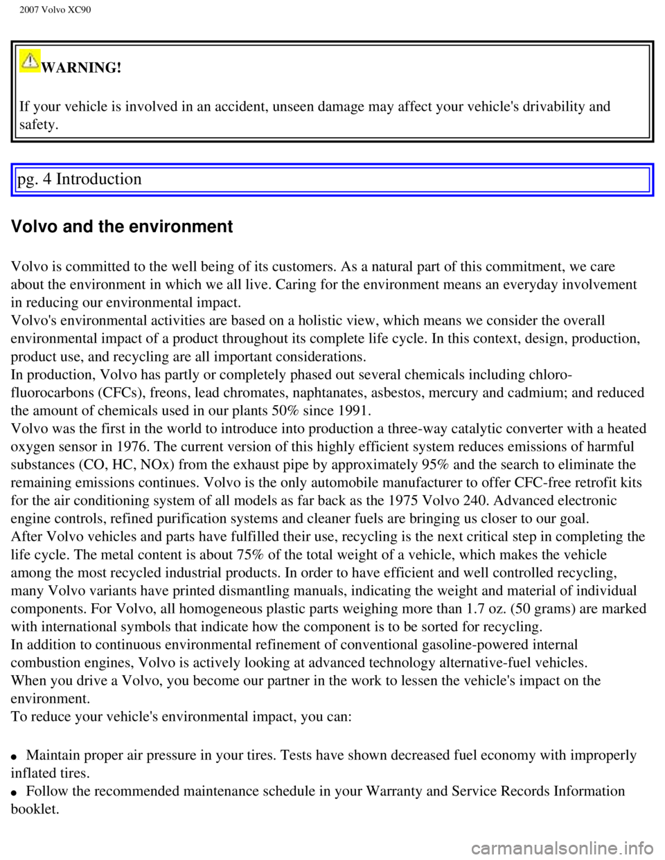 VOLVO XC90 2007  Owners Manual 
2007 Volvo XC90 
WARNING! 
If your vehicle is involved in an accident, unseen damage may affect you\
r vehicles drivability and 
safety. 
pg. 4 Introduction 
Volvo and the environment 
Volvo is comm