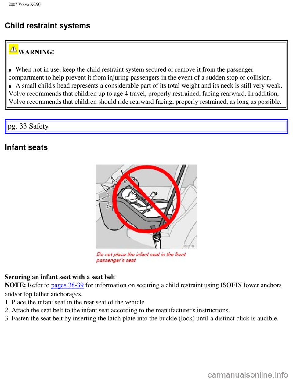 VOLVO XC90 2007 Owners Guide
2007 Volvo XC90
Child restraint systems
WARNING!
l When not in use, keep the child restraint system secured or remove it fr\
om the passenger
compartment to help prevent it from injuring pass VOLVO XC90 2007 Owners Guide
2007 Volvo XC90
Child restraint systems
WARNING!
l When not in use, keep the child restraint system secured or remove it fr\
om the passenger
compartment to help prevent it from injuring pass