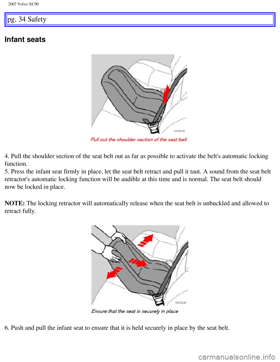VOLVO XC90 2007 Owners Guide
2007 Volvo XC90
pg. 34 Safety
Infant seats
4. Pull the shoulder section of the seat belt out as far as possible to \
activate the belts automatic locking
function.
5. Press the infant seat firm VOLVO XC90 2007 Owners Guide
2007 Volvo XC90
pg. 34 Safety
Infant seats
4. Pull the shoulder section of the seat belt out as far as possible to \
activate the belts automatic locking
function.
5. Press the infant seat firm