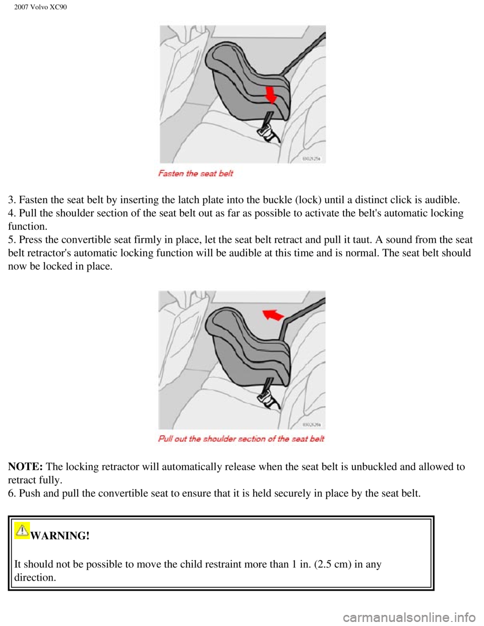 VOLVO XC90 2007 Owners Guide
2007 Volvo XC90
3. Fasten the seat belt by inserting the latch plate into the buckle (l\
ock) until a distinct click is audible.
4. Pull the shoulder section of the seat belt out as far as possible VOLVO XC90 2007 Owners Guide
2007 Volvo XC90
3. Fasten the seat belt by inserting the latch plate into the buckle (l\
ock) until a distinct click is audible.
4. Pull the shoulder section of the seat belt out as far as possible