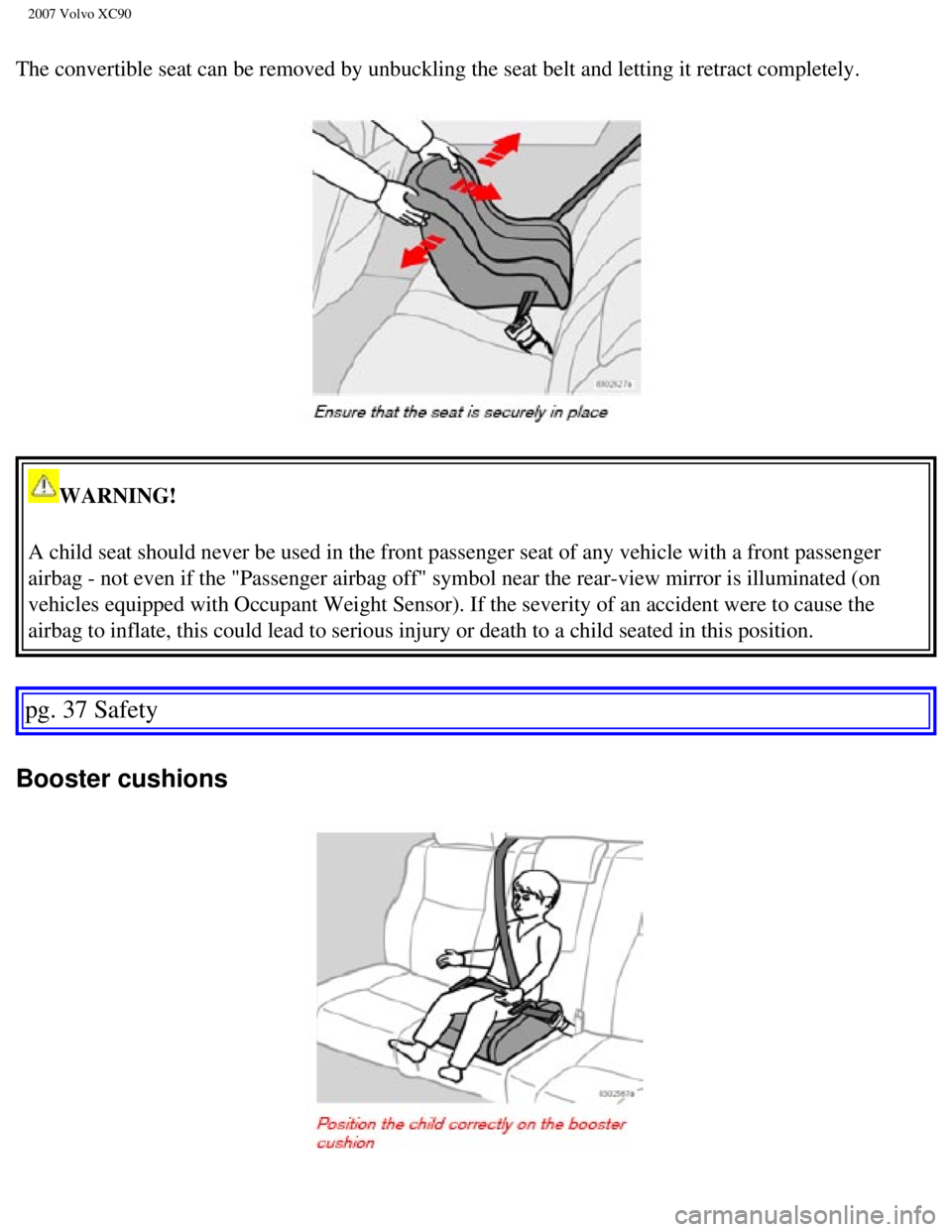 VOLVO XC90 2007 Owners Guide
2007 Volvo XC90
The convertible seat can be removed by unbuckling the seat belt and lett\
ing it retract completely.
WARNING!
A child seat should never be used in the front passenger seat of any v VOLVO XC90 2007 Owners Guide
2007 Volvo XC90
The convertible seat can be removed by unbuckling the seat belt and lett\
ing it retract completely.
WARNING!
A child seat should never be used in the front passenger seat of any v