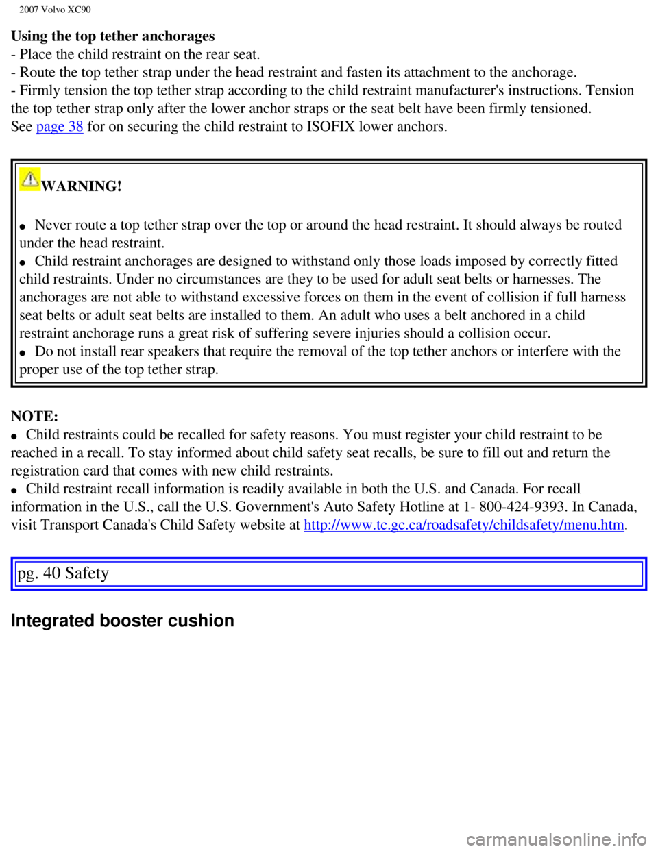 VOLVO XC90 2007 Service Manual
2007 Volvo XC90
Using the top tether anchorages
- Place the child restraint on the rear seat.
- Route the top tether strap under the head restraint and fasten its att\
achment to the anchorage.
- VOLVO XC90 2007 Service Manual
2007 Volvo XC90
Using the top tether anchorages
- Place the child restraint on the rear seat.
- Route the top tether strap under the head restraint and fasten its att\
achment to the anchorage.
-