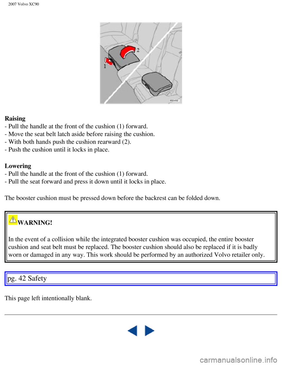 VOLVO XC90 2007 Service Manual
2007 Volvo XC90
Raising
- Pull the handle at the front of the cushion (1) forward.
- Move the seat belt latch aside before raising the cushion.
- With both hands push the cushion rearward (2).
- VOLVO XC90 2007 Service Manual
2007 Volvo XC90
Raising
- Pull the handle at the front of the cushion (1) forward.
- Move the seat belt latch aside before raising the cushion.
- With both hands push the cushion rearward (2).
-