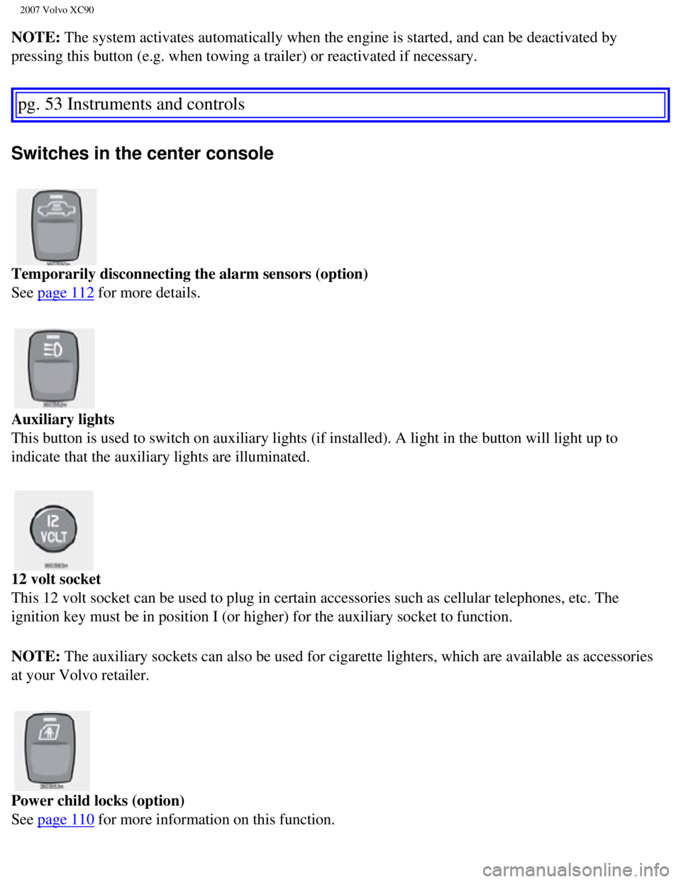 VOLVO XC90 2007 Workshop Manual
2007 Volvo XC90
NOTE: The system activates automatically when the engine is started, and can \
be deactivated by
pressing this button (e.g. when towing a trailer) or reactivated if ne\
cessary.
pg VOLVO XC90 2007 Workshop Manual
2007 Volvo XC90
NOTE: The system activates automatically when the engine is started, and can \
be deactivated by
pressing this button (e.g. when towing a trailer) or reactivated if ne\
cessary.
pg