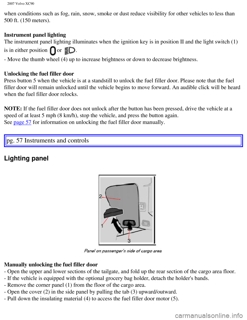 VOLVO XC90 2007 Repair Manual
2007 Volvo XC90
when conditions such as fog, rain, snow, smoke or dust reduce visibility\
for other vehicles to less than
500 ft. (150 meters).
Instrument panel lighting
The instrument panel ligh VOLVO XC90 2007 Repair Manual
2007 Volvo XC90
when conditions such as fog, rain, snow, smoke or dust reduce visibility\
for other vehicles to less than
500 ft. (150 meters).
Instrument panel lighting
The instrument panel ligh