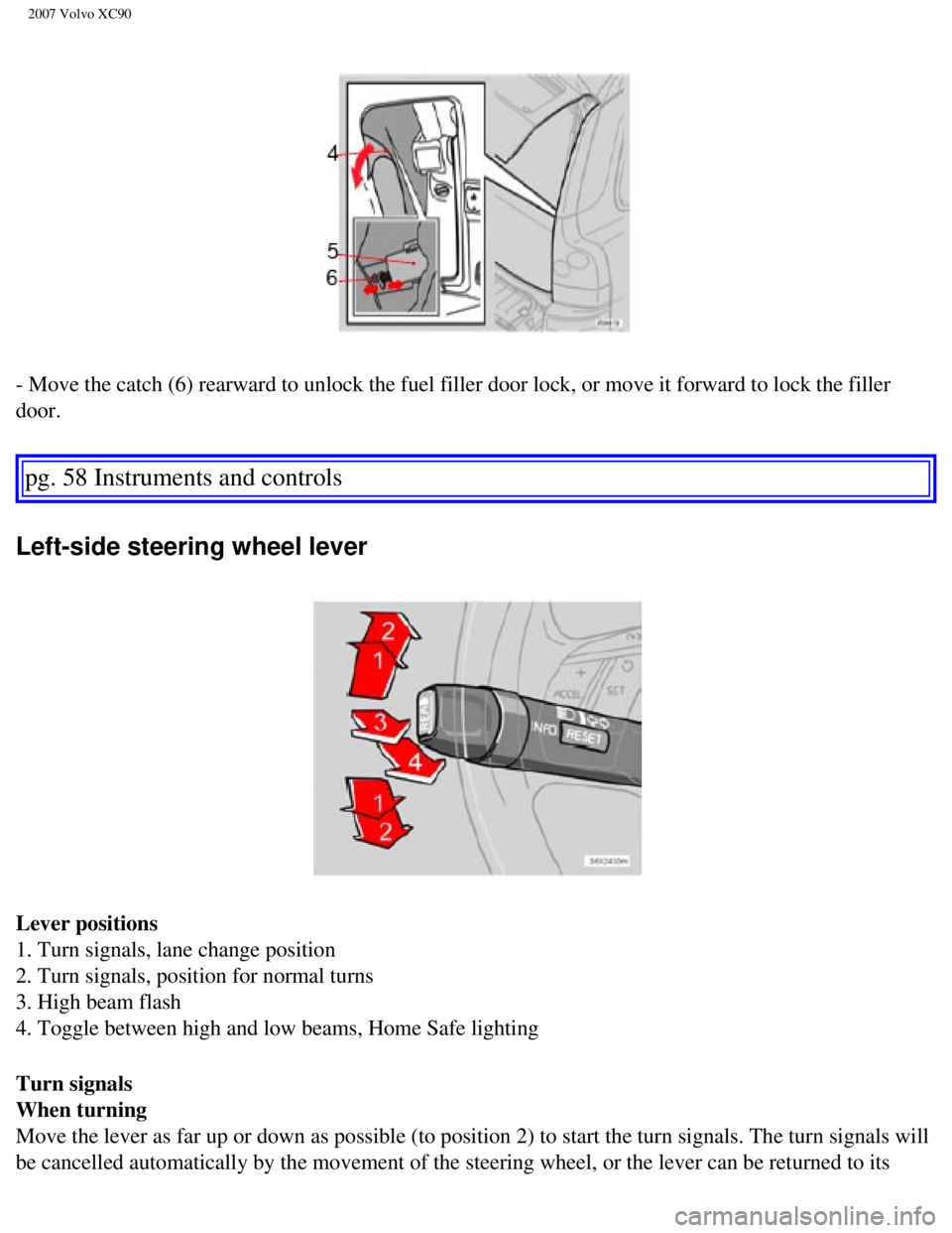VOLVO XC90 2007 Repair Manual
2007 Volvo XC90
- Move the catch (6) rearward to unlock the fuel filler door lock, or \
move it forward to lock the filler
door.
pg. 58 Instruments and controls
Left-side steering wheel lever
VOLVO XC90 2007 Repair Manual
2007 Volvo XC90
- Move the catch (6) rearward to unlock the fuel filler door lock, or \
move it forward to lock the filler
door.
pg. 58 Instruments and controls
Left-side steering wheel lever