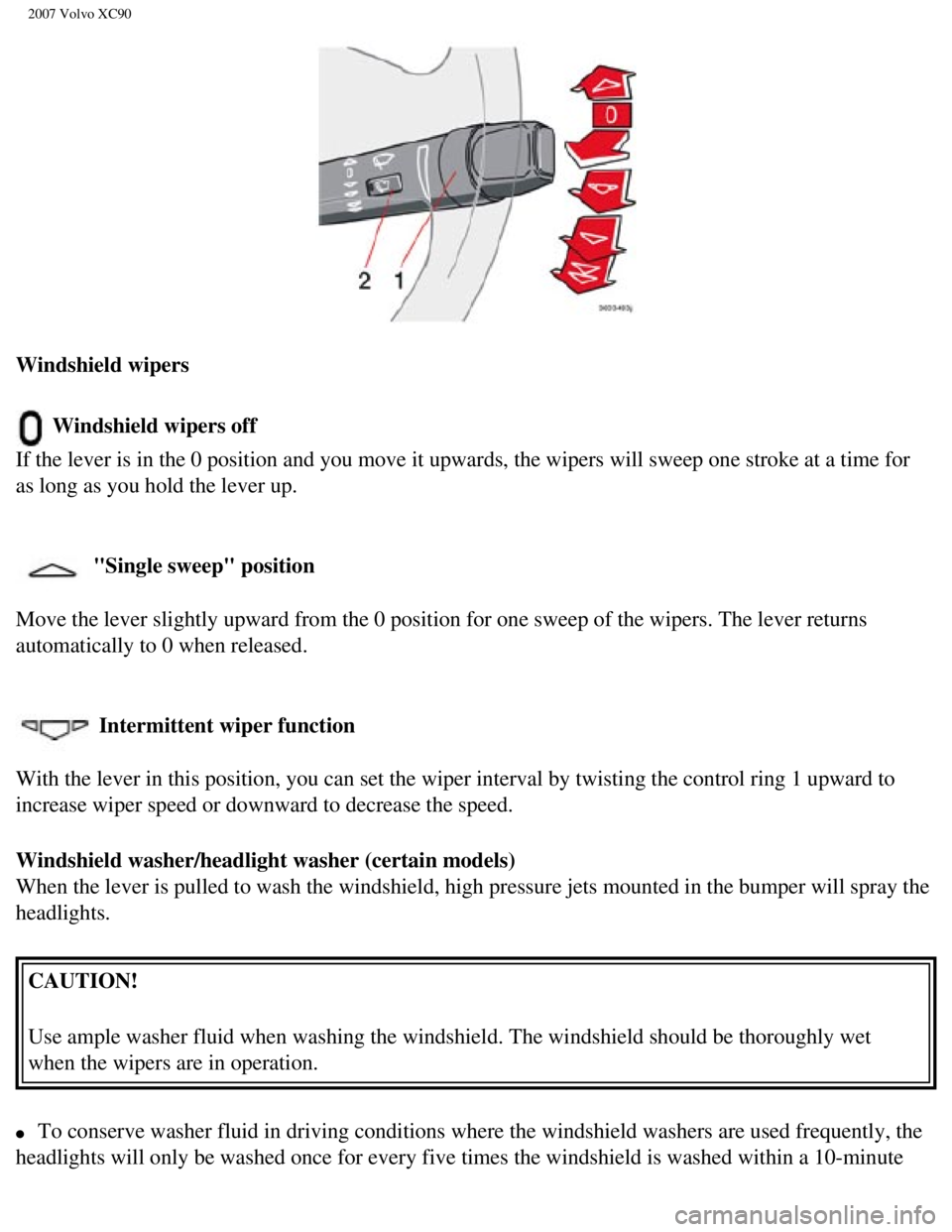 VOLVO XC90 2007 Repair Manual
2007 Volvo XC90
Windshield wipers
Windshield wipers off
If the lever is in the 0 position and you move it upwards, the wipers wi\
ll sweep one stroke at a time for
as long as you hold the lever VOLVO XC90 2007 Repair Manual
2007 Volvo XC90
Windshield wipers
Windshield wipers off
If the lever is in the 0 position and you move it upwards, the wipers wi\
ll sweep one stroke at a time for
as long as you hold the lever